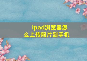 ipad浏览器怎么上传照片到手机