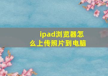 ipad浏览器怎么上传照片到电脑