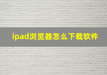 ipad浏览器怎么下载软件