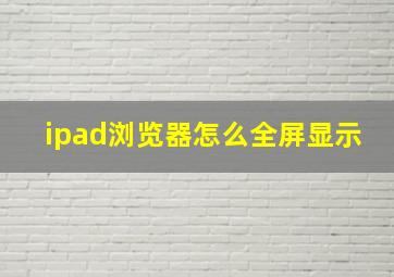 ipad浏览器怎么全屏显示