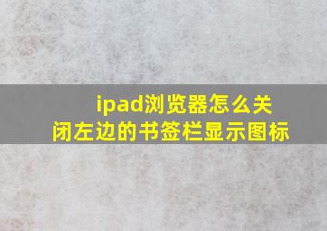 ipad浏览器怎么关闭左边的书签栏显示图标