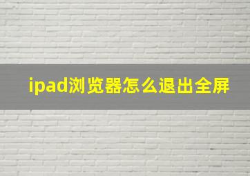 ipad浏览器怎么退出全屏