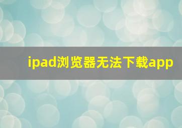 ipad浏览器无法下载app