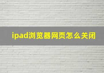 ipad浏览器网页怎么关闭