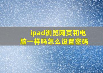 ipad浏览网页和电脑一样吗怎么设置密码