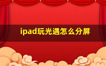 ipad玩光遇怎么分屏