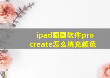 ipad画画软件procreate怎么填充颜色