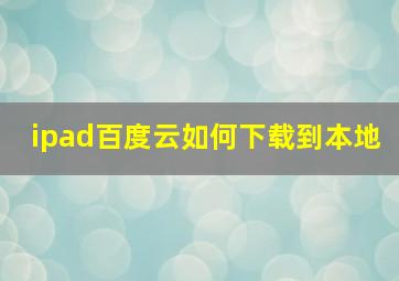 ipad百度云如何下载到本地