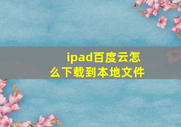 ipad百度云怎么下载到本地文件