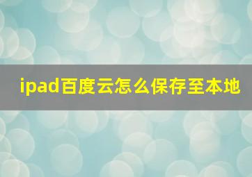 ipad百度云怎么保存至本地