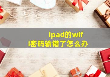 ipad的wifi密码输错了怎么办