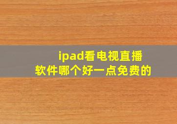 ipad看电视直播软件哪个好一点免费的