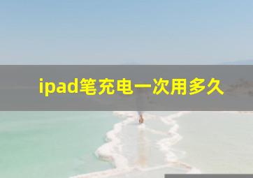 ipad笔充电一次用多久