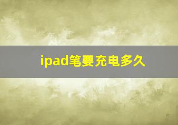 ipad笔要充电多久