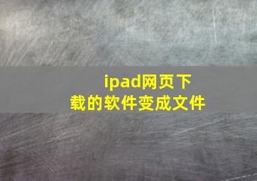 ipad网页下载的软件变成文件