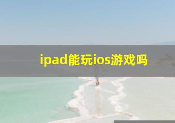 ipad能玩ios游戏吗