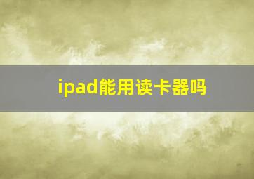 ipad能用读卡器吗