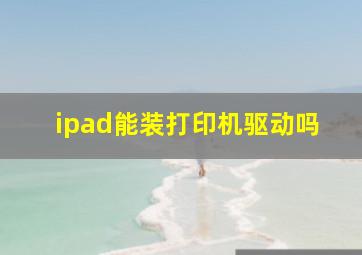 ipad能装打印机驱动吗