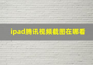 ipad腾讯视频截图在哪看