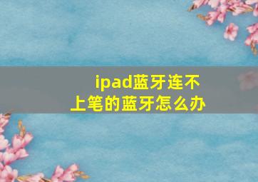 ipad蓝牙连不上笔的蓝牙怎么办