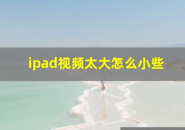 ipad视频太大怎么小些