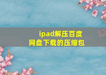 ipad解压百度网盘下载的压缩包