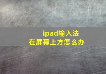 ipad输入法在屏幕上方怎么办