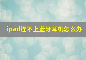 ipad连不上蓝牙耳机怎么办