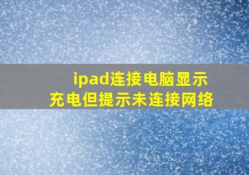 ipad连接电脑显示充电但提示未连接网络