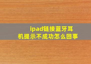 ipad链接蓝牙耳机提示不成功怎么回事