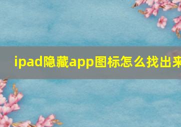 ipad隐藏app图标怎么找出来