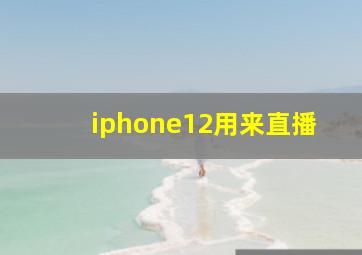 iphone12用来直播