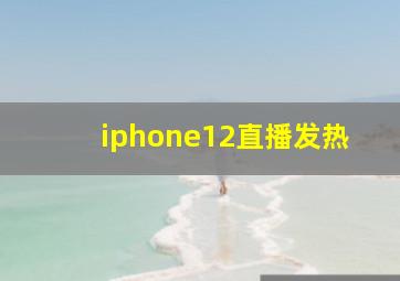 iphone12直播发热