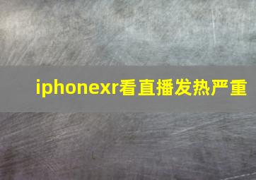 iphonexr看直播发热严重