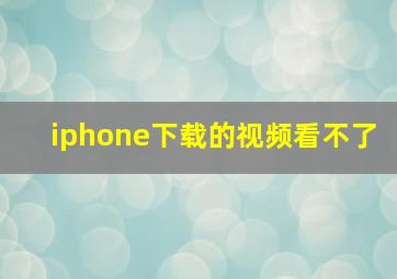 iphone下载的视频看不了