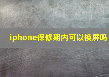 iphone保修期内可以换屏吗