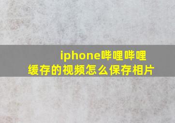 iphone哔哩哔哩缓存的视频怎么保存相片