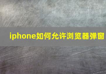 iphone如何允许浏览器弹窗