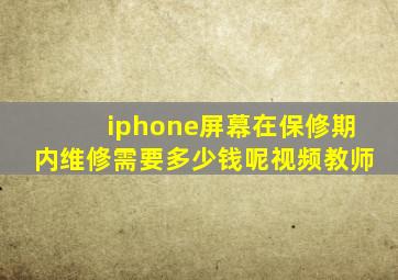 iphone屏幕在保修期内维修需要多少钱呢视频教师