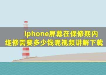 iphone屏幕在保修期内维修需要多少钱呢视频讲解下载