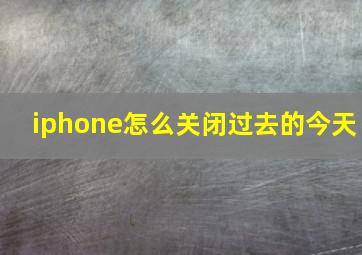 iphone怎么关闭过去的今天