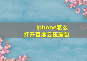 iphone怎么打开百度云压缩包