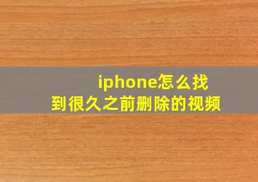 iphone怎么找到很久之前删除的视频