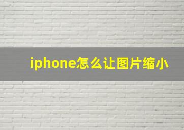 iphone怎么让图片缩小