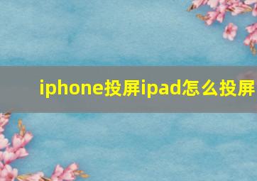 iphone投屏ipad怎么投屏