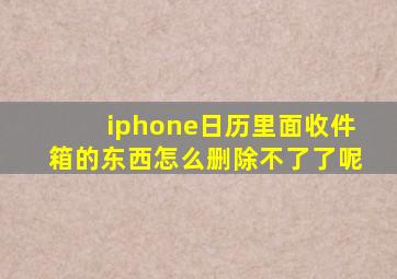 iphone日历里面收件箱的东西怎么删除不了了呢