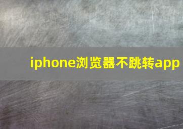 iphone浏览器不跳转app