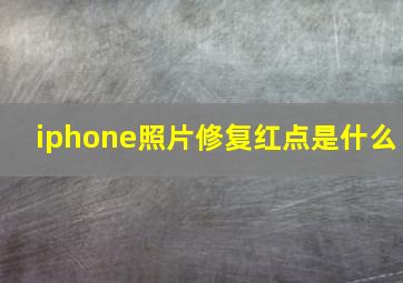 iphone照片修复红点是什么