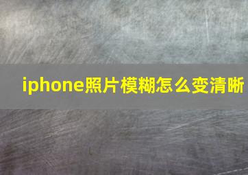 iphone照片模糊怎么变清晰