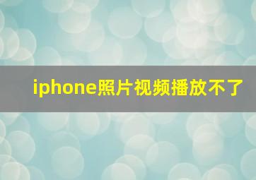 iphone照片视频播放不了